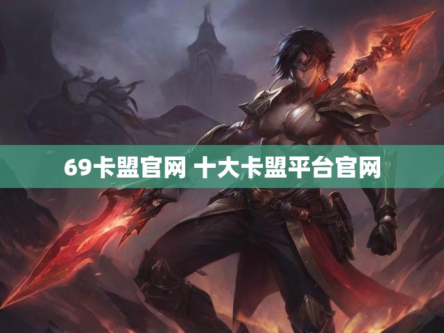 69卡盟官网 十大卡盟平台官网