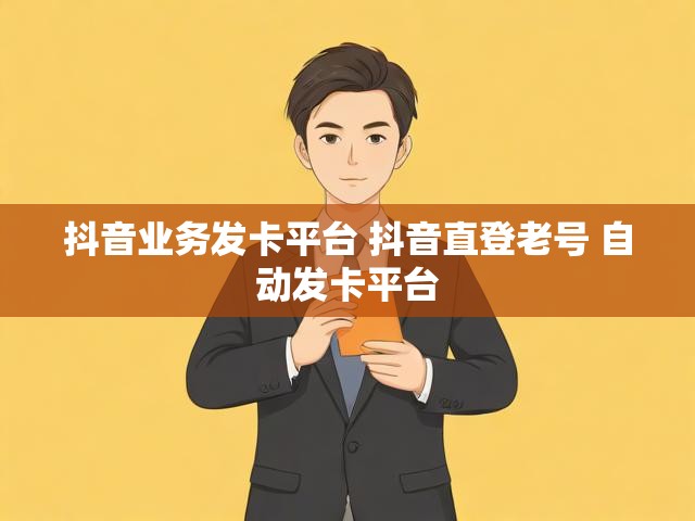 抖音业务发卡平台 抖音直登老号 自动发卡平台