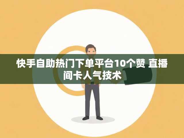 快手自助热门下单平台10个赞 直播间卡人气技术