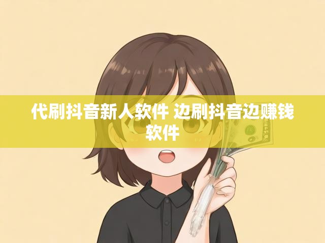 代刷抖音新人软件 边刷抖音边赚钱软件