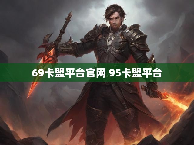 69卡盟平台官网 95卡盟平台