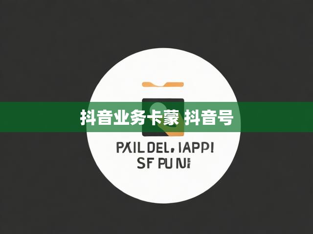 抖音业务卡蒙 抖音号