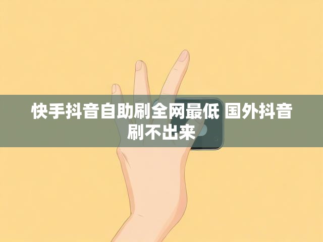 快手抖音自助刷全网最低 国外抖音刷不出来