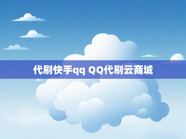 代刷快手qq QQ代刷云商城