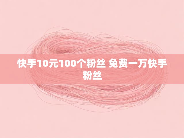 快手10元100个粉丝 免费一万快手粉丝