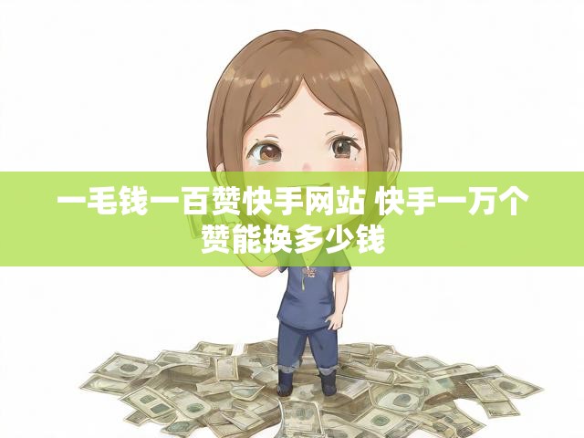 一毛钱一百赞快手网站 快手一万个赞能换多少钱
