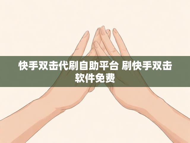 快手双击代刷自助平台 刷快手双击软件免费