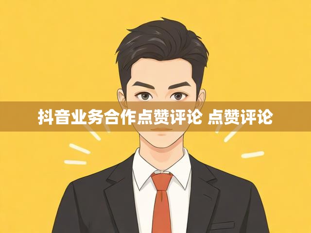 抖音业务合作点赞评论 点赞评论