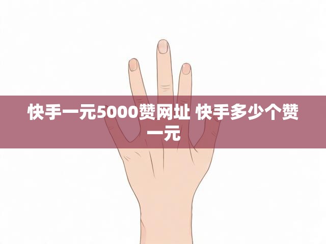 快手一元5000赞网址 快手多少个赞一元
