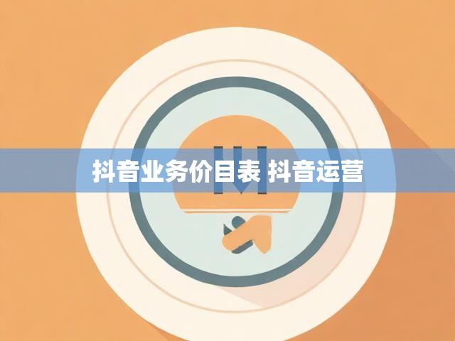 抖音业务价目表 抖音运营