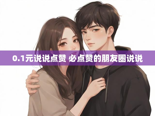 0.1元说说点赞 必点赞的朋友圈说说