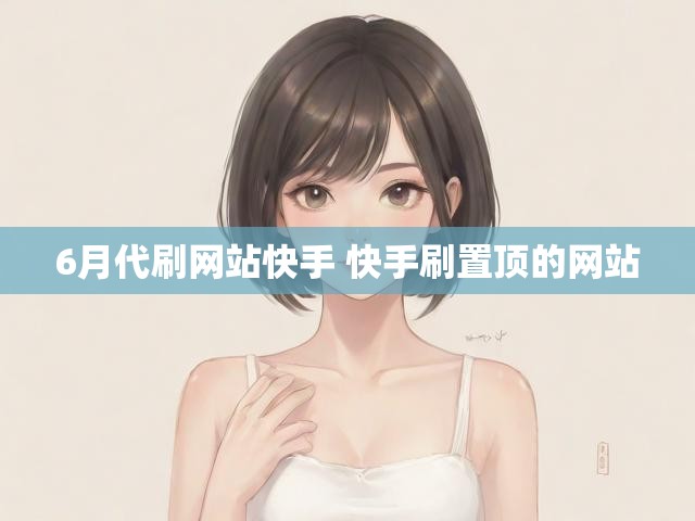 6月代刷网站快手 快手刷置顶的网站