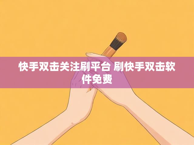 快手双击关注刷平台 刷快手双击软件免费