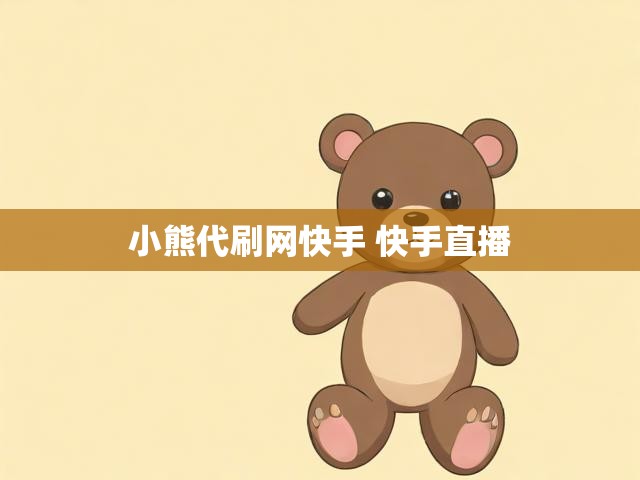 小熊代刷网快手 快手直播