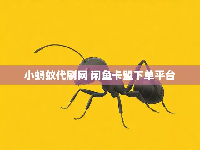 小蚂蚁代刷网 闲鱼卡盟下单平台