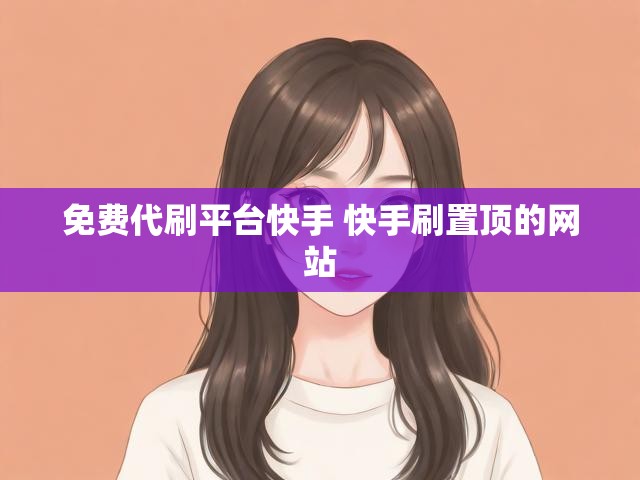 免费代刷平台快手 快手刷置顶的网站