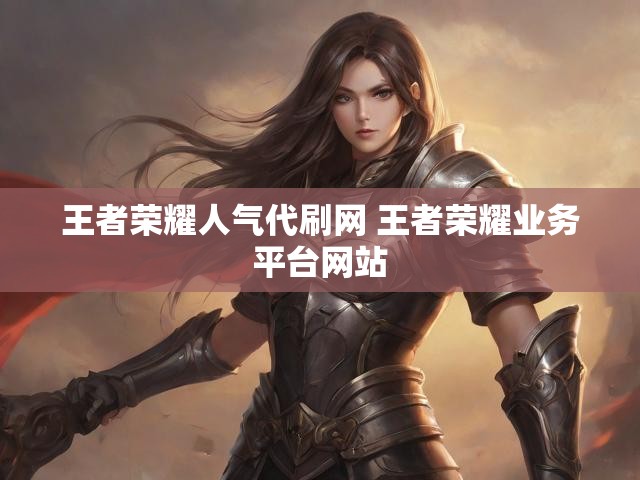 王者荣耀人气代刷网 王者荣耀业务平台网站