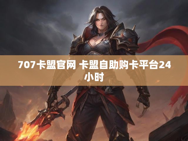 707卡盟官网 卡盟自助购卡平台24小时