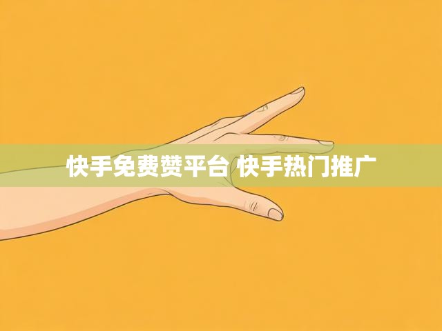 快手免费赞平台 快手热门推广