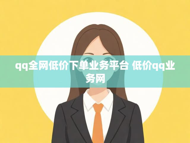 qq全网低价下单业务平台 低价qq业务网