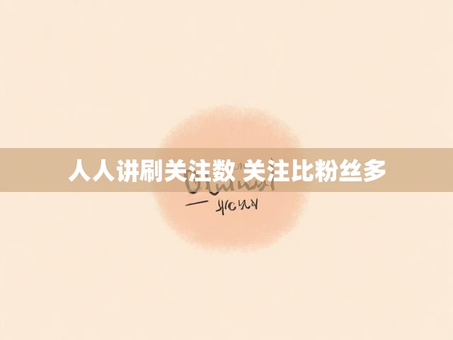 人人讲刷关注数 关注比粉丝多