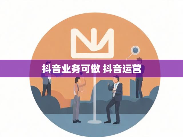 抖音业务可做 抖音运营