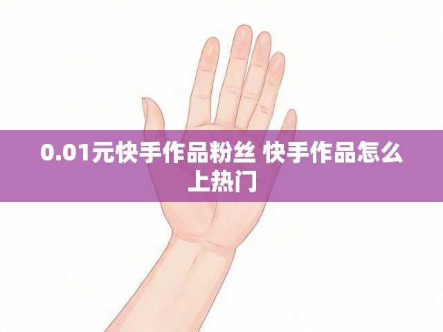 0.01元快手作品粉丝 快手作品怎么上热门