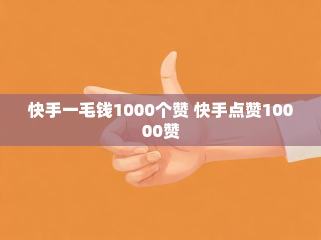 快手一毛钱1000个赞 快手点赞10000赞