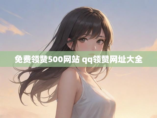 免费领赞500网站 qq领赞网址大全