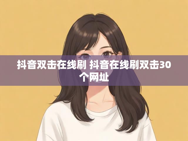 抖音双击在线刷 抖音在线刷双击30个网址