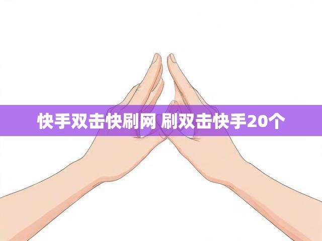 快手双击快刷网 刷双击快手20个