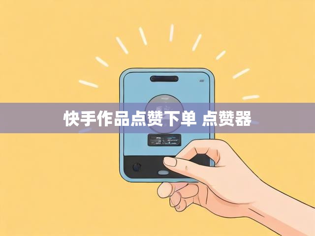 快手作品点赞下单 点赞器