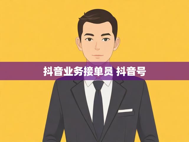 抖音业务接单员 抖音号