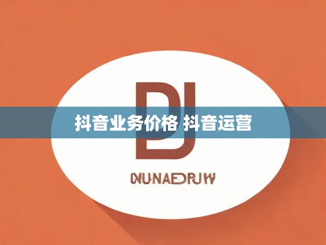 抖音业务价格 抖音运营