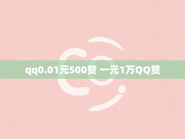 qq0.01元500赞 一元1万QQ赞