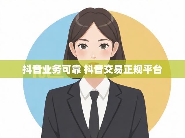 抖音业务可靠 抖音交易正规平台