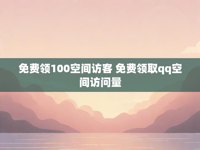 免费领100空间访客 免费领取qq空间访问量