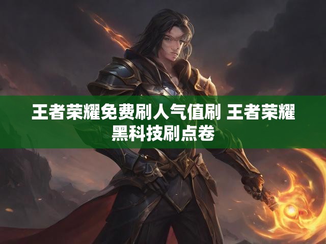 王者荣耀免费刷人气值刷 王者荣耀黑科技刷点卷