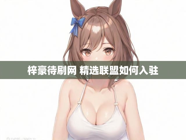 梓豪待刷网 精选联盟如何入驻