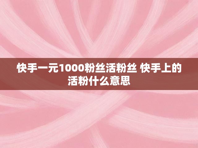 快手一元1000粉丝活粉丝 快手上的活粉什么意思