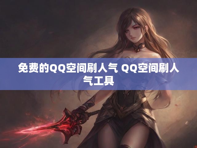 免费的QQ空间刷人气 QQ空间刷人气工具