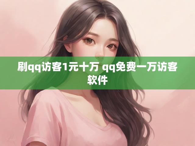 刷qq访客1元十万 qq免费一万访客软件