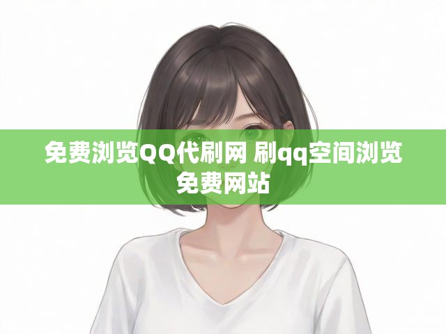免费浏览QQ代刷网 刷qq空间浏览免费网站