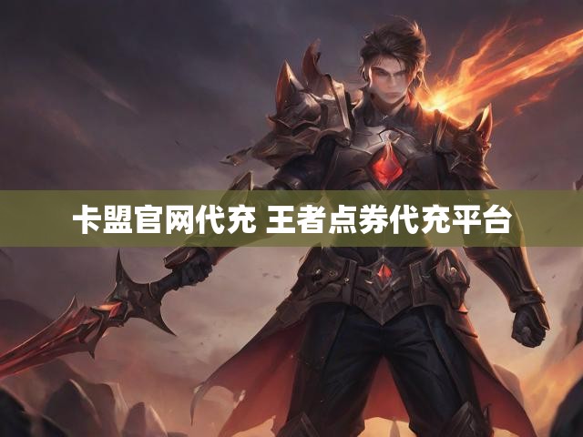 卡盟官网代充 王者点券代充平台