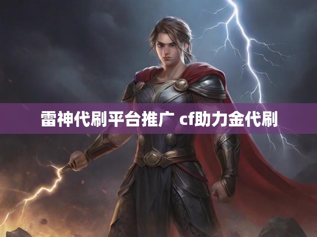 雷神代刷平台推广 cf助力金代刷