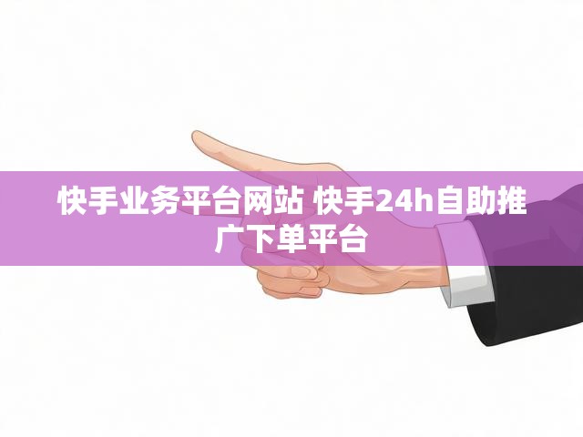 快手业务平台网站 快手24h自助推广下单平台