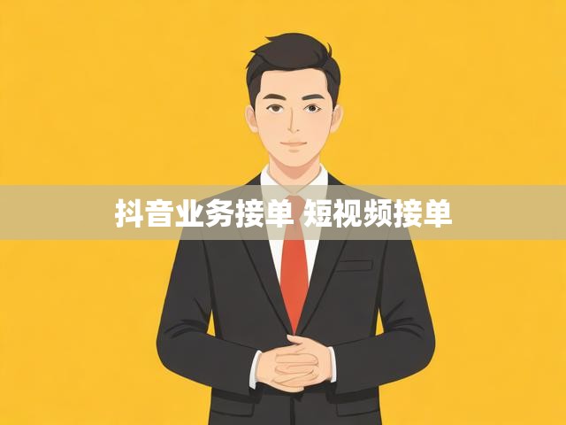 抖音业务接单 短视频接单