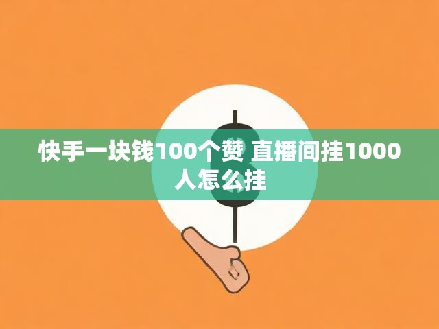 快手一块钱100个赞 直播间挂1000人怎么挂