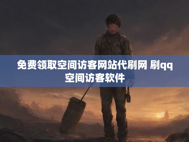 免费领取空间访客网站代刷网 刷qq空间访客软件