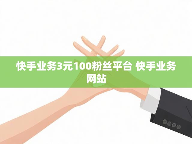 快手业务3元100粉丝平台 快手业务网站
